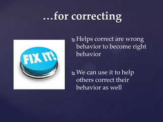 …for correcting
        Helps correct are wrong
         behavior to become right
         behavior

        We can use it to help
         others correct their
         behavior as well
 