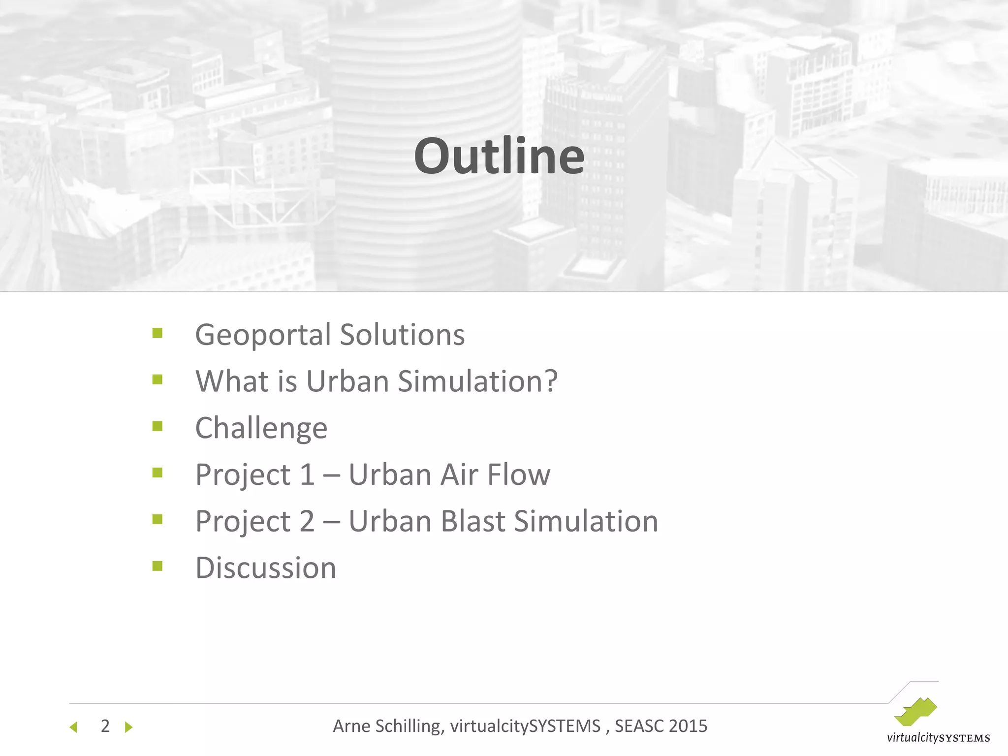 Arne Schilling, virtualcitySYSTEMS , SEASC 20152
 Geoportal Solutions
 What is Urban Simulation?
 Challenge
 Project 1 – Urban Air Flow
 Project 2 – Urban Blast Simulation
 Discussion
Outline
 