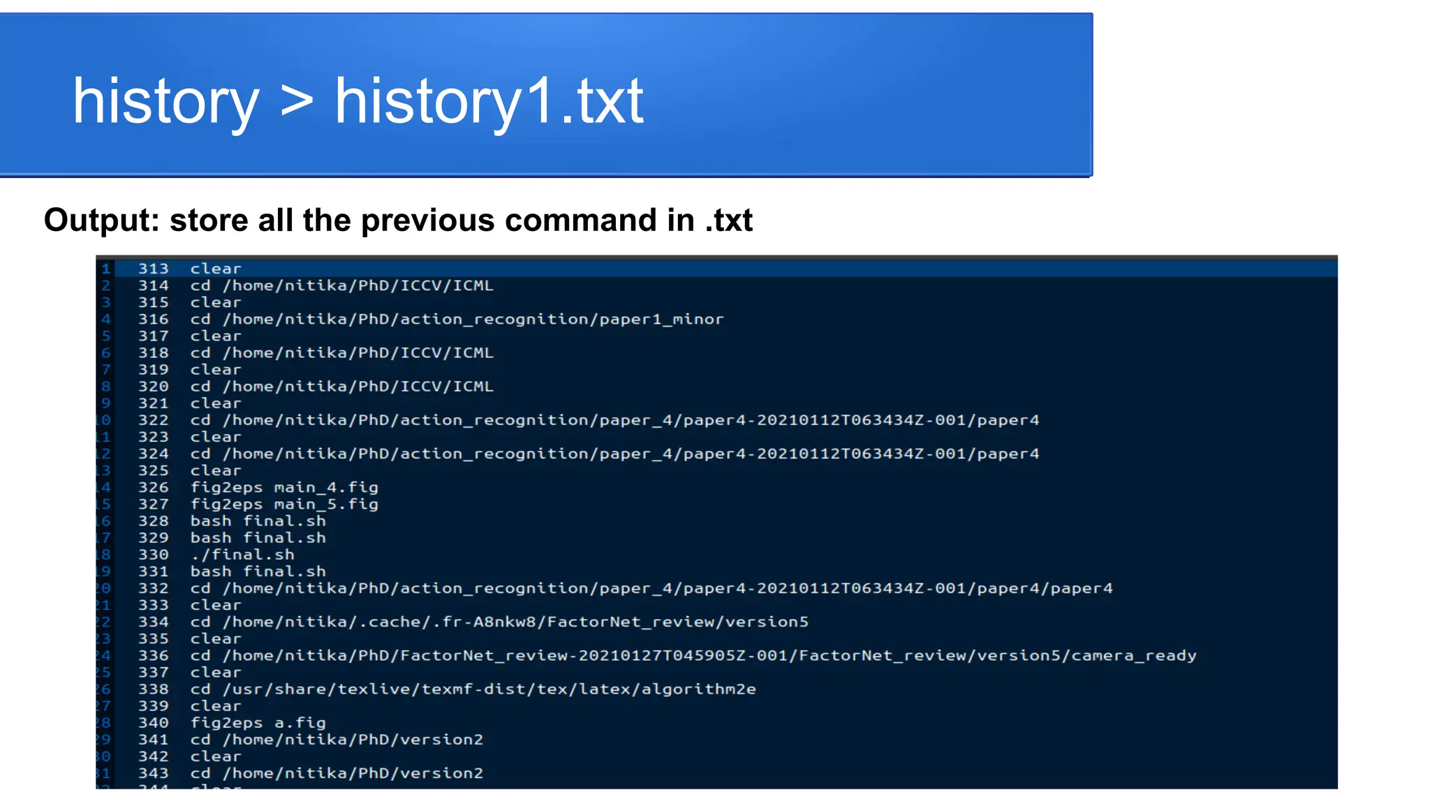 history > history1.txt Output: store all the previous command in .txt 