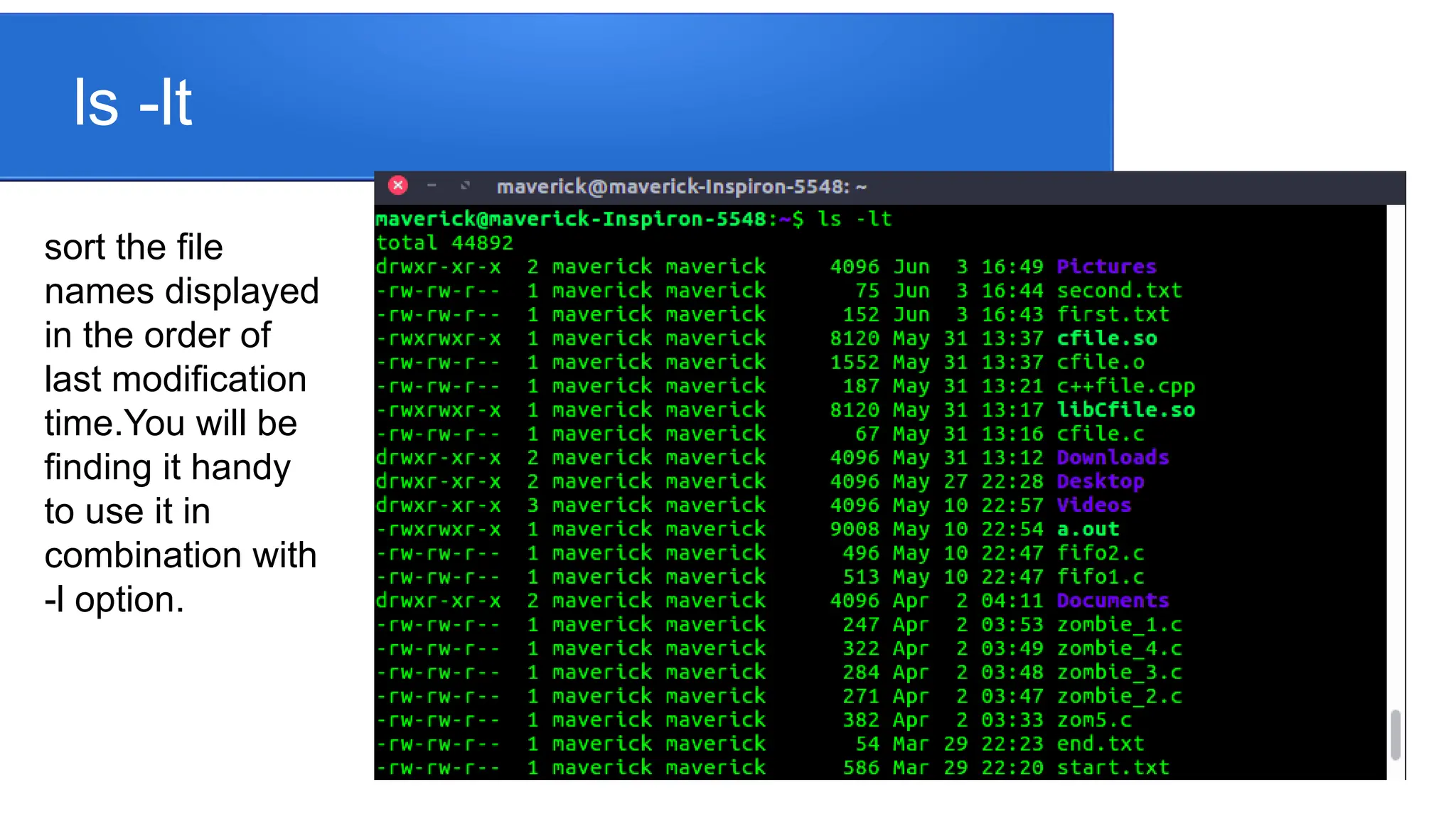 ls -lt sort the file names displayed in the order of last modification time.You will be finding it handy to use it in combination with -l option. 