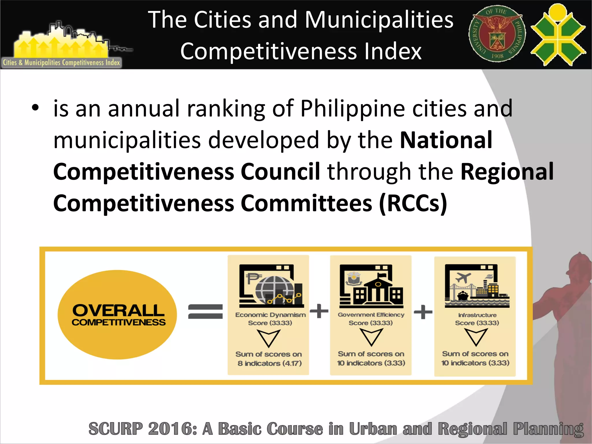 The Cities and Municipalities
Competitiveness Index
• is an annual ranking of Philippine cities and
municipalities developed by the National
Competitiveness Council through the Regional
Competitiveness Committees (RCCs)
 