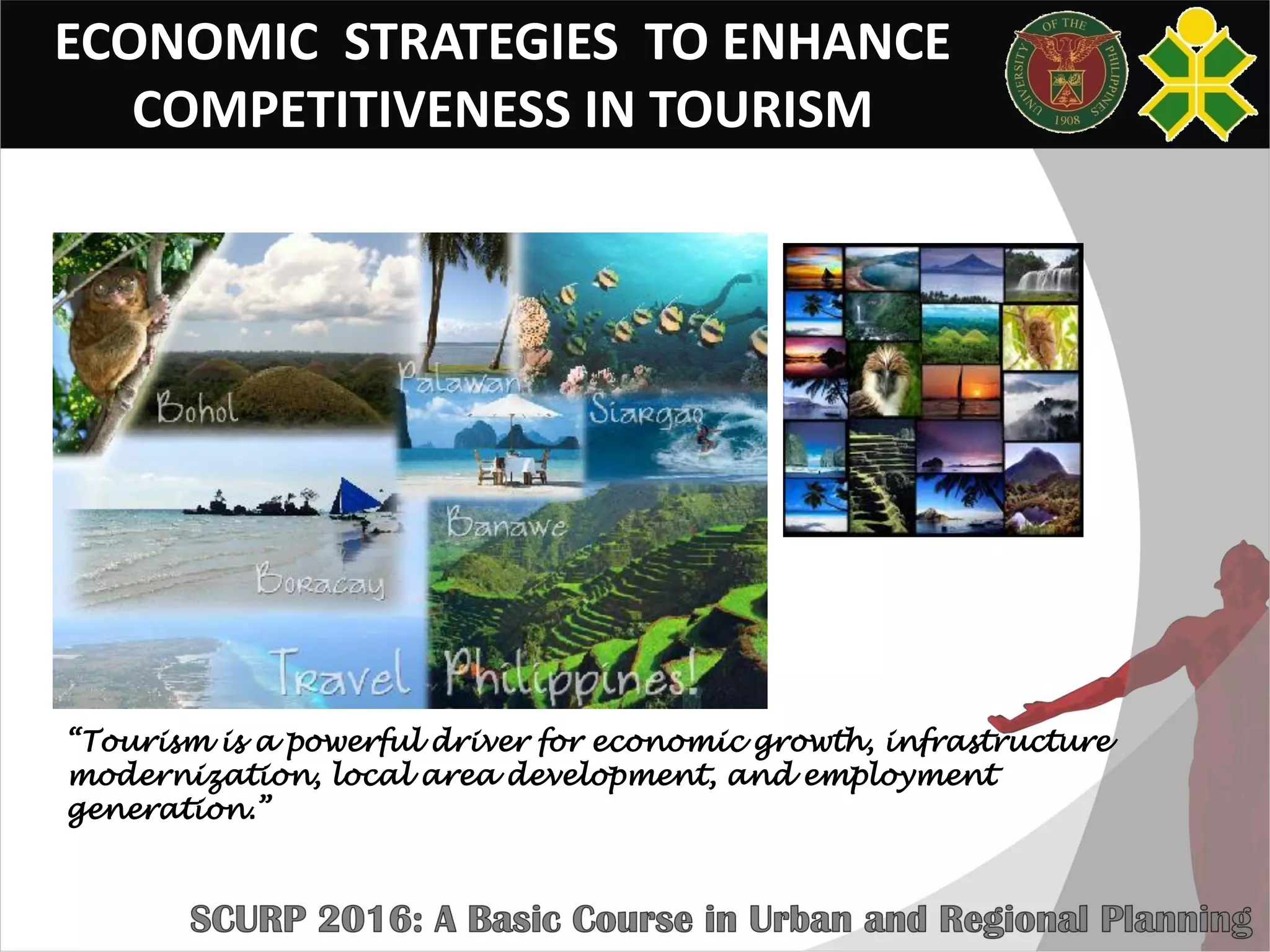 ECONOMIC STRATEGIES TO ENHANCE
COMPETITIVENESS IN TOURISM
• TOURISM
“Tourism is a powerful driver for economic growth, infrastructure
modernization, local area development, and employment
generation.”
 