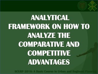 ANALYTICAL
FRAMEWORK ON HOW TO
ANALYZE THE
COMPARATIVE AND
COMPETITIVE
ADVANTAGES
 