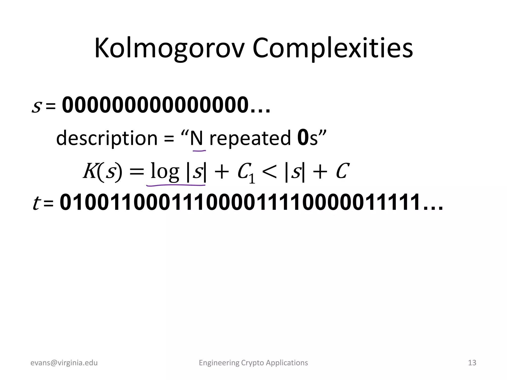 Kolmogorov Complexities
s = 000000000000000…
description = “N repeated 0s”
K(s) = log |s| + C1 < |s| + C
t = 010011000111000011110000011111…

evans@virginia.edu

Engineering Crypto Applications

13

 