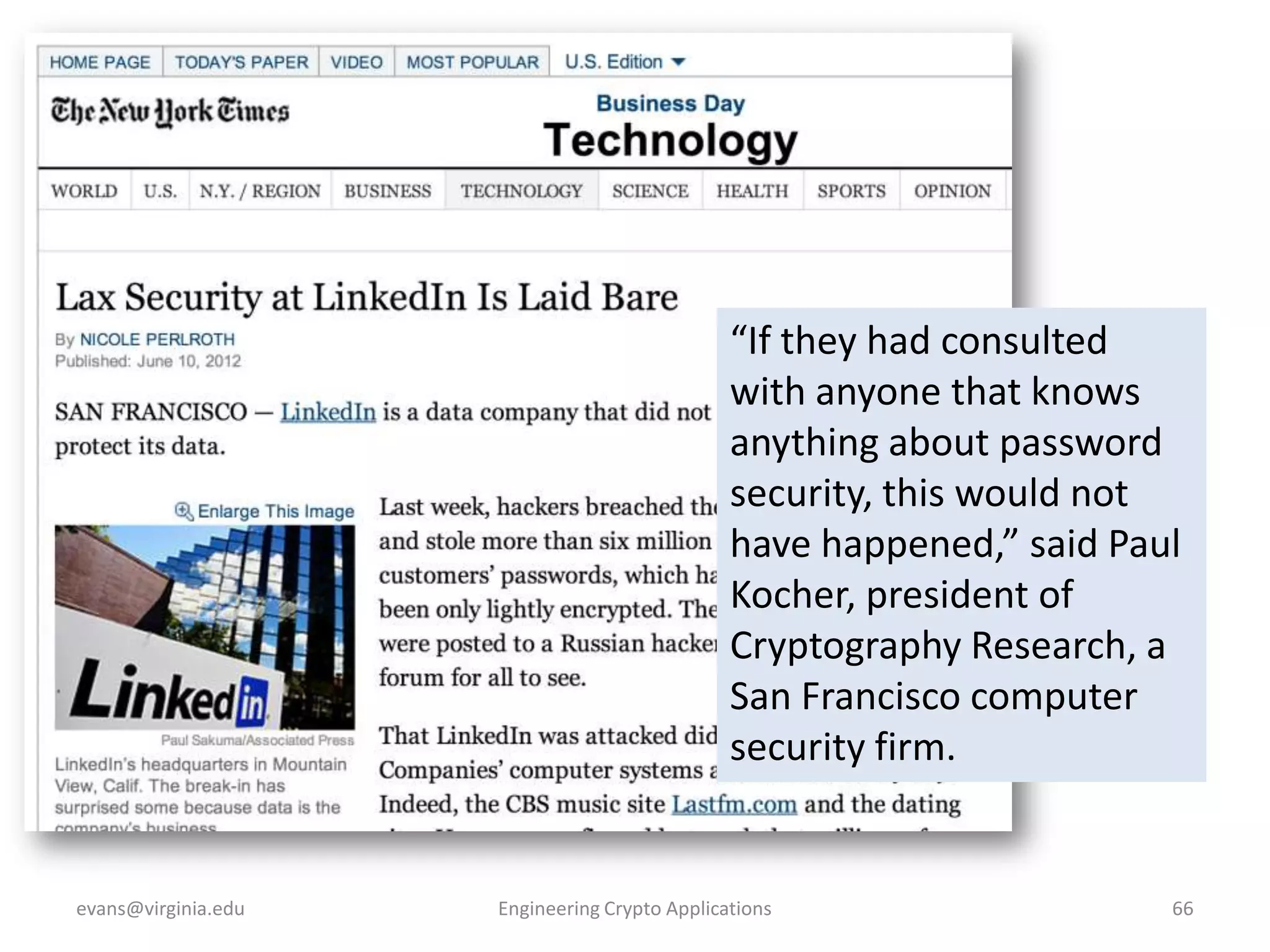 “If they had consulted
with anyone that knows
anything about password
security, this would not
have happened,” said Paul
Kocher, president of
Cryptography Research, a
San Francisco computer
security firm.

evans@virginia.edu

Engineering Crypto Applications

66

 