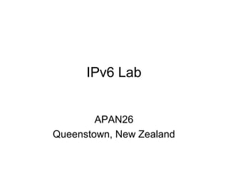 IPv6 Lab
APAN26
Queenstown, New Zealand
 