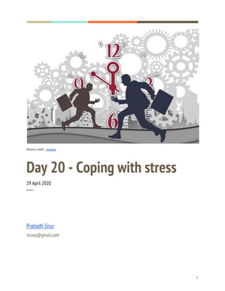  
  
 
Picture credit - ​needpix 
Day 20 - Coping with stress 
29 April 2020 
─ 
Prabodh Sirur 
sirurp@gmail.com 
1 
 