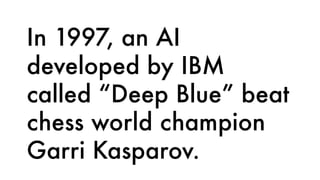 In 1997, an AI
developed by IBM
called “Deep Blue” beat
chess world champion
Garri Kasparov.
 