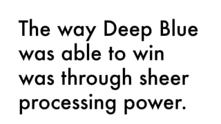 The way Deep Blue
was able to win
was through sheer
processing power.
 