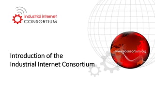 Introduction of the
Industrial Internet Consortium
 