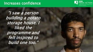Increases confidence
“I saw a person
building a potato
storage house. I
liked the
programme and
felt inspired to
build one too.”
 