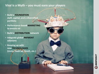 Viral is a Myth – you must earn your players

• Build a FOUNDATION
  staff, capital, and a diversified
  portfolio
• Perfo...