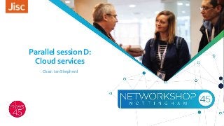 Parallel session D:
Cloud services
Chair: Ian Shepherd
 