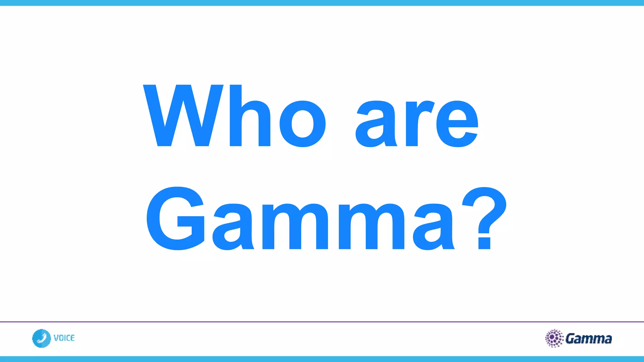 Who are
Gamma?
 
