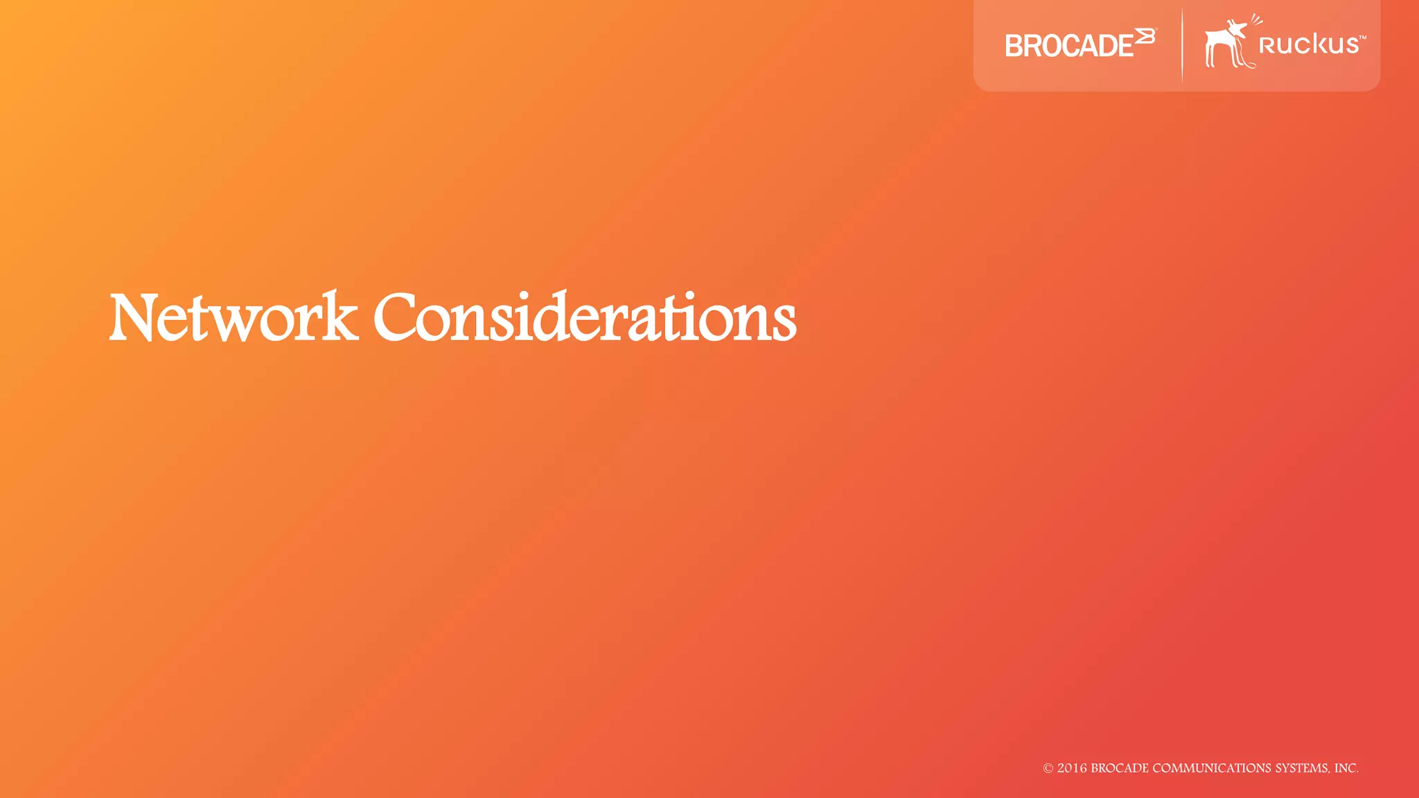 © 2016 BROCADE COMMUNICATIONS SYSTEMS, INC.
Network Considerations
 