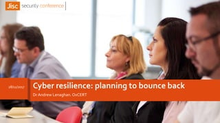 Cyber resilience: planning to bounce back
Dr Andrew Lenaghan. OxCERT
28/11/2017
 