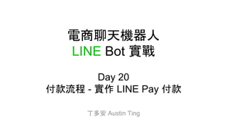 電商聊天機器人
LINE Bot 實戰
Day 20
付款流程 - 實作 LINE Pay 付款
丁多安 Austin Ting
 