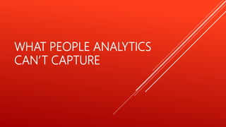 WHAT PEOPLE ANALYTICS
CAN’T CAPTURE
 