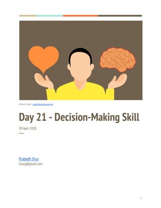  
  
 
Picture credit - ​publicdomainpictures 
Day 21 - Decision-Making Skill 
30 April 2020 
─ 
Prabodh Sirur 
sirurp@gmail.com 
   
1 
 