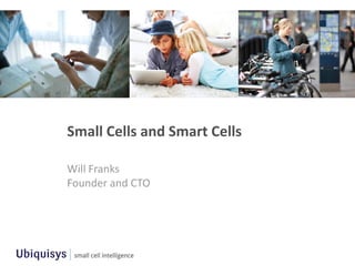 Small  Cells  and  Smart  Cells  

Will  Franks  
Founder  and  CTO  
 
