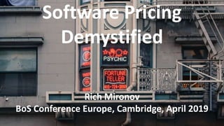 Software Pricing
Demystified
Rich Mironov
BoS Conference Europe, Cambridge, April 2019
 