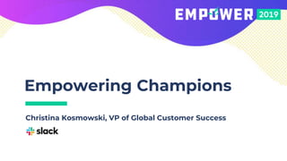 Empowering Champions
Christina Kosmowski, VP of Global Customer Success
 