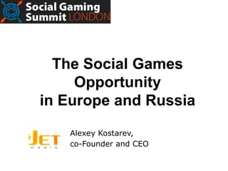 The Social Games
     Opportunity
in Europe and Russia
   Alexey Kostarev,
   co-Founder and CEO
 