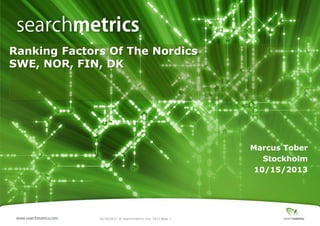 Ranking Factors Of The Nordics
SWE, NOR, FIN, DK

Marcus Tober
Stockholm
10/15/2013

10/16/2013 ® Searchmetrics Inc. 2013 Page 1
│

 