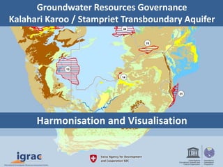 Groundwater Resources Governance
Kalahari Karoo / Stampriet Transboundary Aquifer
Harmonisation and Visualisation
 