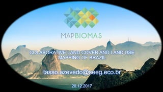COLABORATIVE LAND COVER AND LAND USE
MAPPING OF BRAZIL
tasso.azevedo@seeg.eco.br
20.12.2017
 