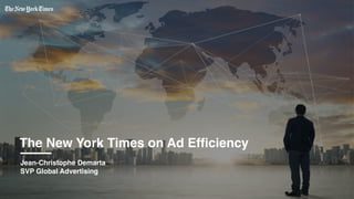 The New York Times on Ad Efficiency
Jean-Christophe Demarta 
SVP Global Advertising
 