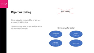 Rigorous testing
Some education required for a rigorous
approach to AB testing
Understanding what to test and the actual
n...