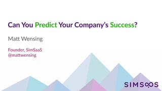 Can You Predict Your Company’s Success?
Ma# Wensing
Founder, SimSaaS
@ma#wensing
 