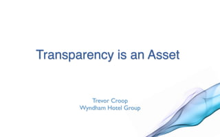 Transparency is an Asset


          Trevor Croop
       Wyndham Hotel Group
 
