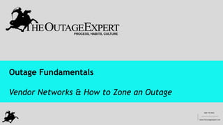 908 770 4955
www.theoutageexpert.com
__________
________________________
Outage Fundamentals
Vendor Networks & How to Zone an Outage
 