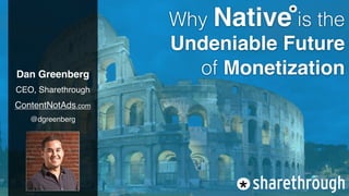 Why Native is the
                               *

                    Undeniable Future
Dan Greenberg         of Monetization
CEO, Sharethrough
ContentNotAds.com
   @dgreenberg
 