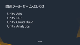 関連ツール・サービスとしては
Unity Ads
Unity IAP
Unity Cloud Build
Unity Analytics
 