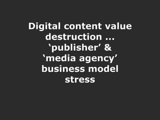 Digital content value
                                                       destruction ...
                                                        „publisher‟ &
                                                      „media agency‟
                                                     business model
Source: Cisco Visual Networking Index: 2009–2014
                                                           stress


                6/16/2011 :: 14
 