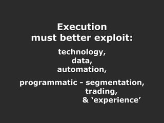 Execution
                  must better exploit:
                       technology,
                          data,
                       automation,
        programmatic - segmentation,
                       trading,
                      & „experience‟

6/16/2011 :: 24
 