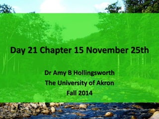 Day 21 Chapter 15 November 25th 
Dr Amy B Hollingsworth 
The University of Akron 
Fall 2014 
 