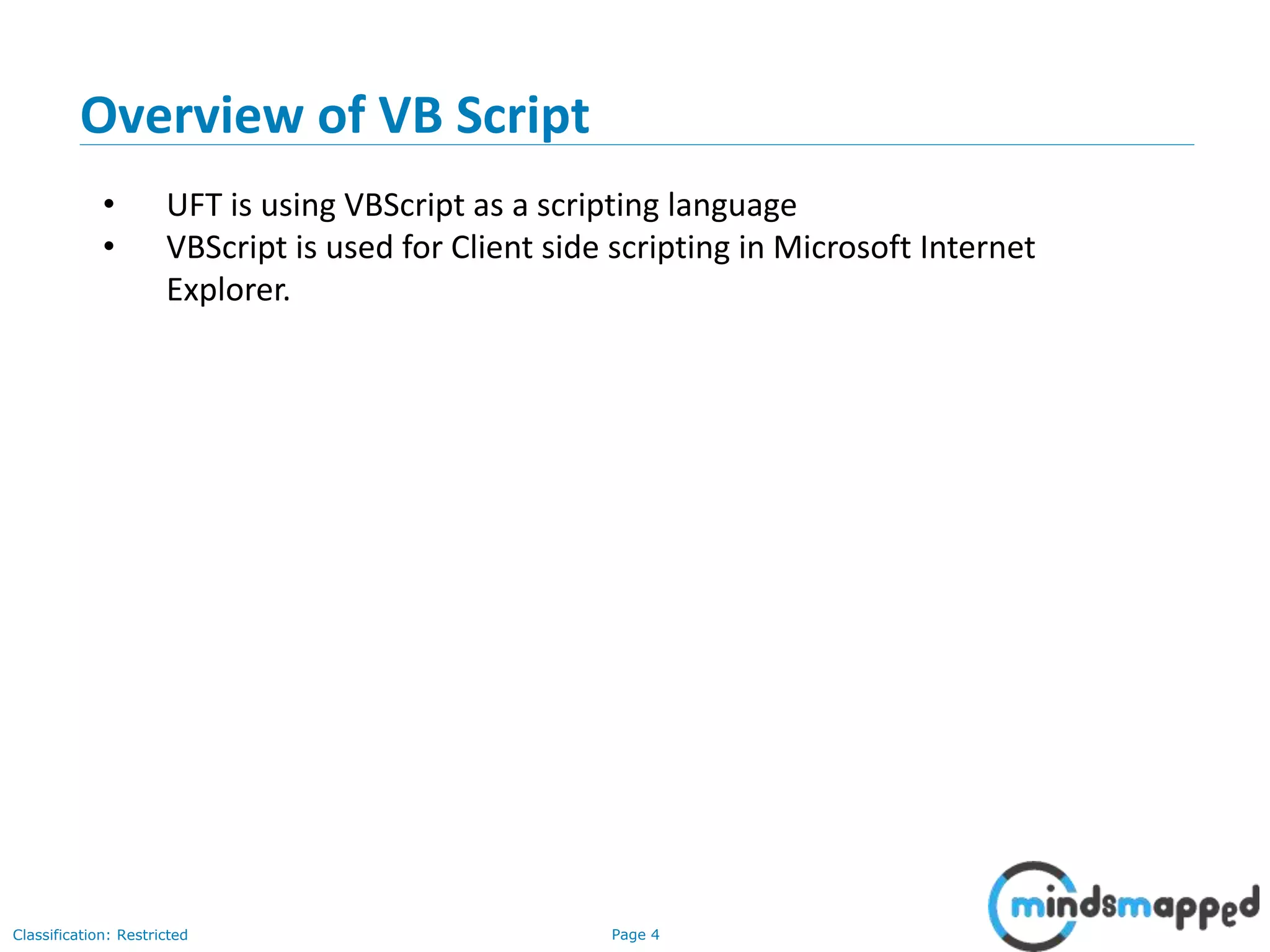 Page 4Classification: Restricted • UFT is using VBScript as a scripting language • VBScript is used for Client side scripting in Microsoft Internet Explorer. Overview of VB Script 