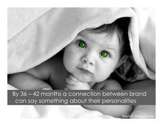 By 36 – 42 months a connection between brand
can say something about their personalities
Source: Adweek.com
 