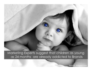 Marketing Experts suggest that children as young
as 24 months are already addicted to Brands
Source: Adweek.com
 