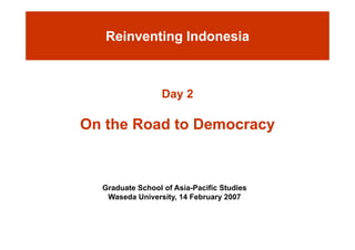 Reinventing Indonesia



                  Day 2

On the Road to Democracy



  Graduate School of Asia-Pacific Studies
   Waseda University, 14 February 2007