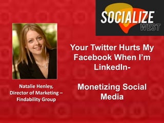 Your Twitter Hurts My
                           Facebook When I’m
                                LinkedIn-

    Natalie Henley,        Monetizing Social
Director of Marketing –
   Findability Group            Media
 