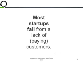 Most
startups
fail from a
lack of
(paying)
customers.
New Venture Development, Bora Özkent
2014
18
 