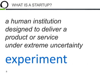 8
WHAT IS A STARTUP?
a human institution
designed to deliver a
product or service
under extreme uncertainty
experiment
 