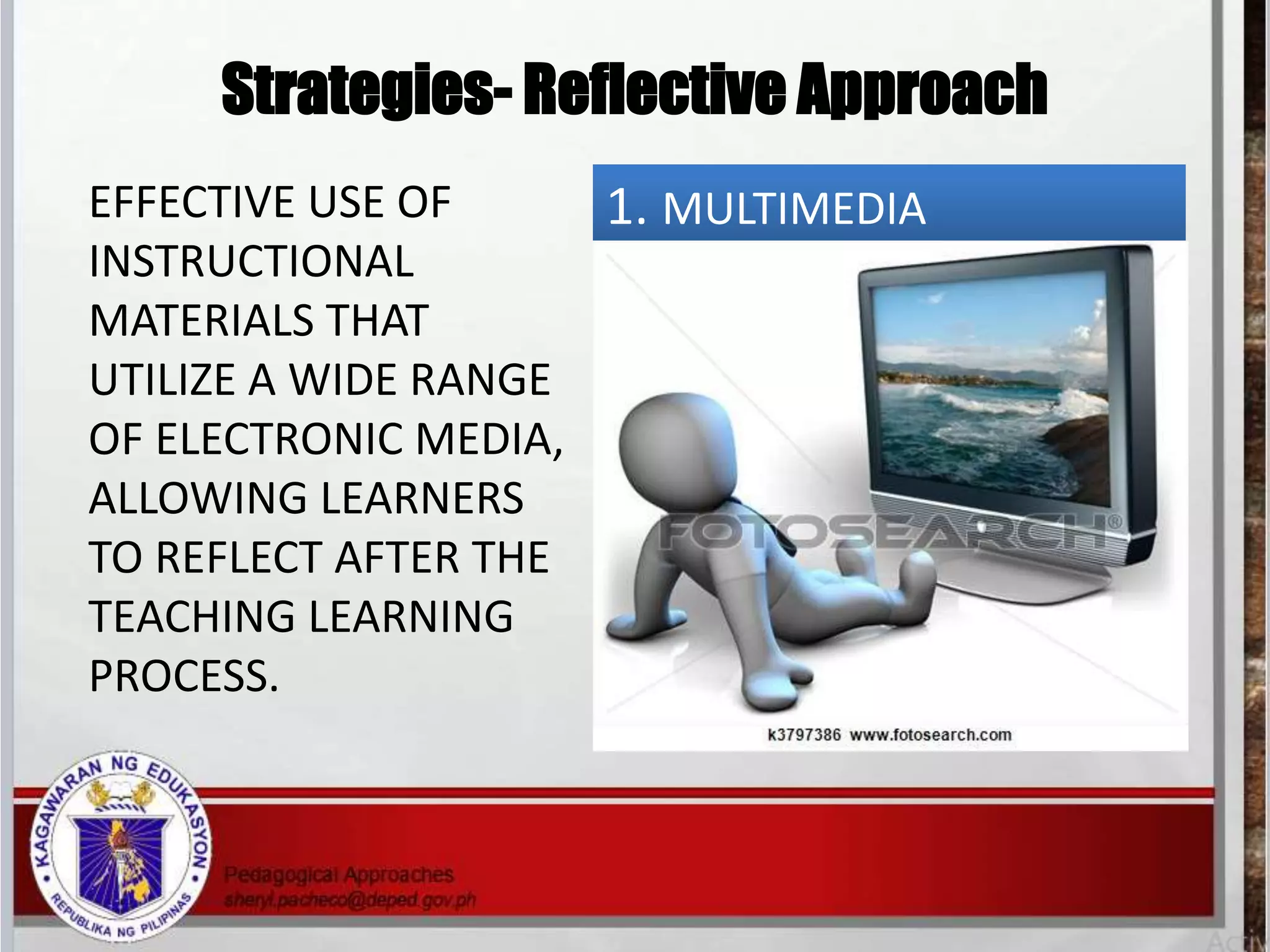 Strategies- Reflective Approach
1. MULTIMEDIA
PRESENTATION
EFFECTIVE USE OF
INSTRUCTIONAL
MATERIALS THAT
UTILIZE A WIDE RANGE
OF ELECTRONIC MEDIA,
ALLOWING LEARNERS
TO REFLECT AFTER THE
TEACHING LEARNING
PROCESS.
 