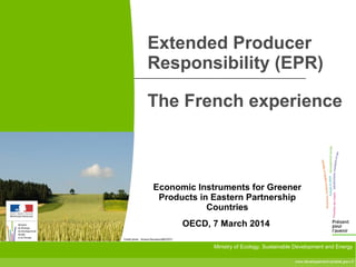 www.developpement-durable.gouv.fr
Ministry of Ecology, Sustainable Development and Energy
Crédit photo : Arnaud Bouissou/MEDDTL
Extended Producer
Responsibility (EPR)
The French experience
Economic Instruments for Greener
Products in Eastern Partnership
Countries
OECD, 7 March 2014
 