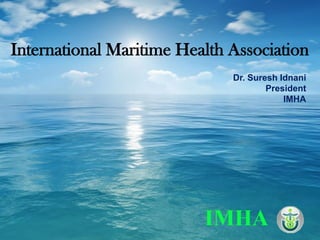 International Maritime Health Association
                              Dr. Suresh Idnani
                                      President
                                          IMHA
 